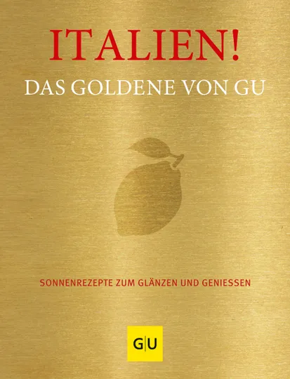 Italien! Das Goldene von GU. Sonnenrezepte zum Glänzen und Genießen.